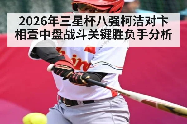 2026年三星杯八强柯洁对卞相壹中盘战斗关键胜负手分析